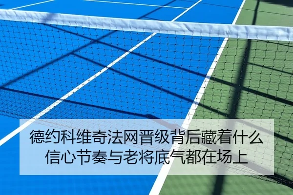德约科维奇法网晋级背后藏着什么 信心节奏与老将底气都在场上