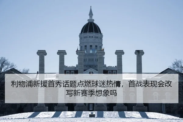 利物浦新援首秀话题点燃球迷热情，首战表现会改写新赛季想象吗